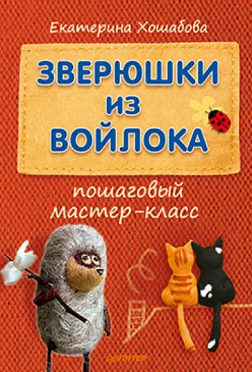Екатерина Хошабова - Зверюшки из войлока. Пошаговый мастер-класс обложка книги