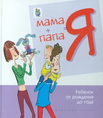 Мама + папа = я. Ребенок от рождения до года.  Книга для родителей обложка книги
