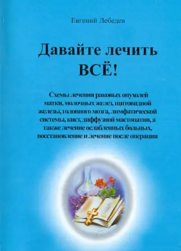 Евгений Лебедев - Давайте лечить ВСЁ!. Схемы лечения раковых опухолей матки, молочных желез, щитовидной железы… обложка книги