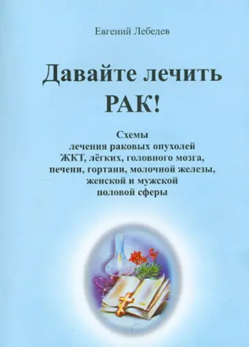 Евгений Лебедев - Давайте лечить рак! Схемы лечения раковых опухолей ЖКТ, легких, головного мозга, печени, гортани… обложка книги