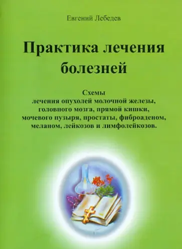 Евгений Лебедев - Практика лечения болезней. Схемы лечения раковых опухолей ЖКТ, легких, головного мозга, печени и др. обложка книги
