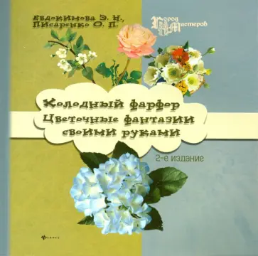 Евдокимова, Писаренко - Холодный фарфор. Цветочные фантазии своими руками Евдокимова, Писаренко - Холодный фарфор. Цветочные фантазии своими руками обложка книги