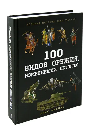 Крис Макнаб - 100 видов оружия, изменивших историю обложка книги