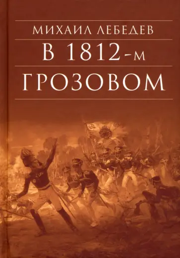 Михаил Лебедев - В 1812-м Грозовом: Истрический роман-хроника из эпохи Отечественной войны 1812 года обложка книги