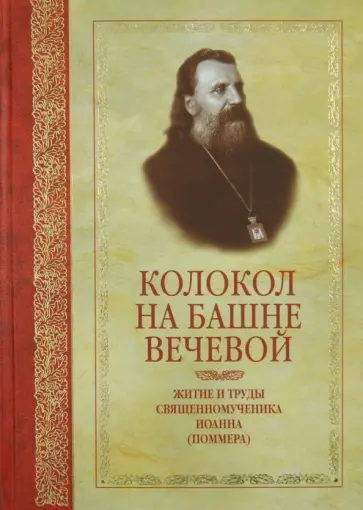 Феофан Игумен - Колокол на башне вечевой: Житие и труды священномученика Иоанна (Поммера) обложка книги