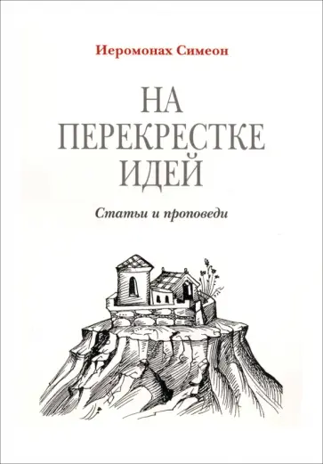 Симеон Иеромонах - На перекрестке идей. Статьи и проповеди обложка книги
