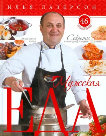 Илья Лазерсон - Мужская еда. Секреты кухни для сильных духом. 46 лучших блюд на все случаи жизни обложка книги