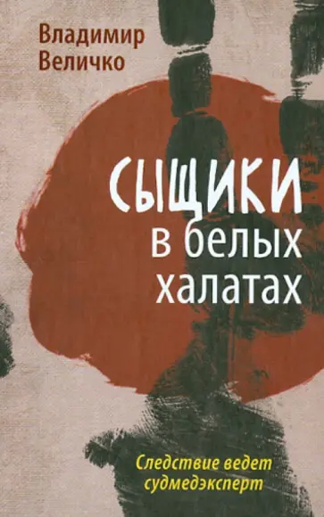Владимир Величко - Сыщики в белых халатах. Следствие ведет судмедэксперт обложка книги
