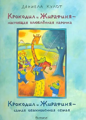 Даниела Кулот - Крокодил и Жирафиня — настоящая влюблённая парочка, Крокодил и Жирафиня — самая обыкновенная семья обложка книги