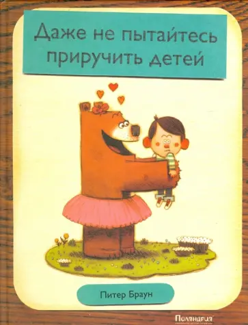 Питер Браун - Даже не пытайтесь приручить детей Питер Браун - Даже не пытайтесь приручить детей обложка книги