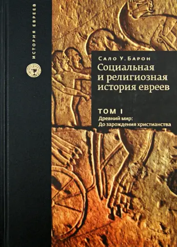 Сало Барон - Социальная и религиозная история евреев. Том I. Древний мир. До зарождения христианства обложка книги