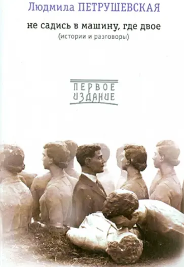 Людмила Петрушевская - Не садись в машину, где двое: истории и разговоры: сборник обложка книги