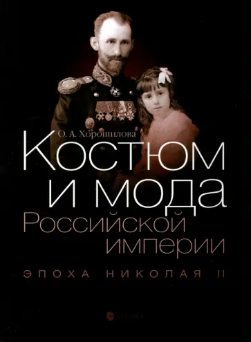 Ольга Хорошилова - Костюм и мода Российской империи. Эпоха Николая II Ольга Хорошилова - Костюм и мода Российской империи. Эпоха Николая II обложка книги