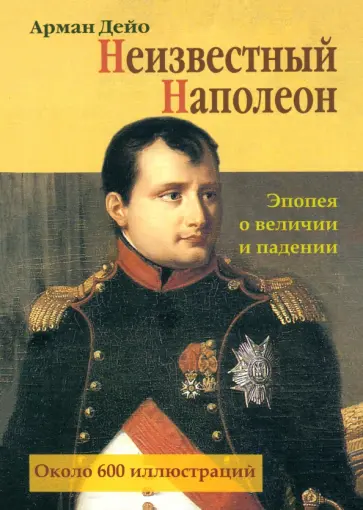 Арман Дейо - Неизвестный Наполеон. Эпопея о величии и падении обложка книги