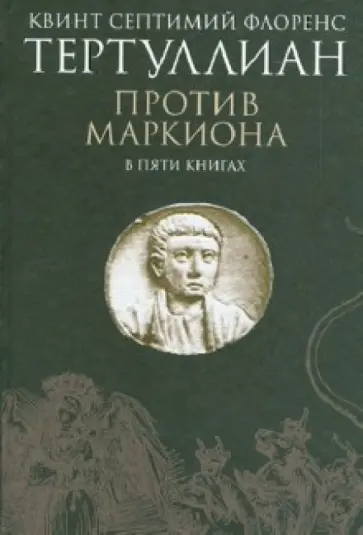 Тертуллиан Квинт Септимий Флоренс - Против Маркиона. В 5 книгах Тертуллиан Квинт Септимий Флоренс - Против Маркиона. В 5 книгах обложка книги