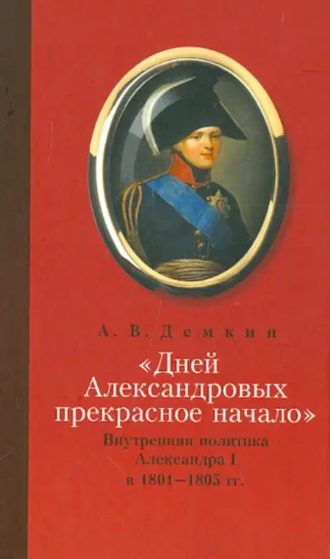 Андрей Демкин - Дней Александровых прекрасное начало: Внутренняя политика Александра I в 1801-1805 гг. обложка книги
