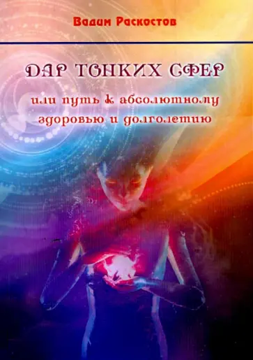 Вадим Раскостов - Дар Тонких Сфер или путь абсолютному здоровью и долголетию обложка книги