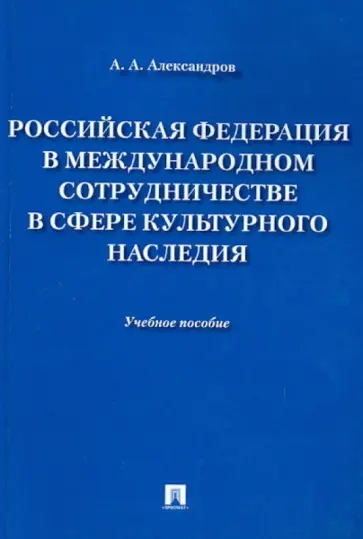 Алексей Александров - Российская Федерация в международном сотрудничестве в сфере культурного наследия. Учебное пособие Алексей Александров - Российская Федерация в международном сотрудничестве в сфере культурного наследия. Учебное пособие обложка книги
