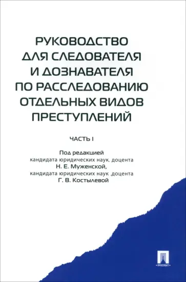 Муженская, Костылева - Руководство для следователя и дознавателя по расследованию отдельных видов преступлений. Часть 1 Муженская, Костылева - Руководство для следователя и дознавателя по расследованию отдельных видов преступлений. Часть 1 обложка книги