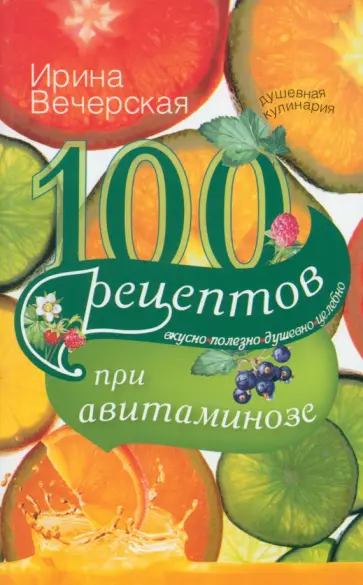 Ирина Вечерская - 100 рецептов при авитаминозе. Вкусно, полезно, душевно, целебно обложка книги