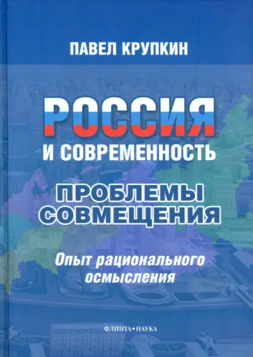 Павел Крупкин - Россия и современность. Проблемы совмещения. Опыт рационального осмысления. Монография обложка книги