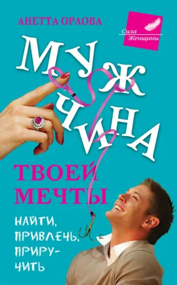 Анетта Орлова - Мужчина твоей мечты. Найти, привлечь, приручить обложка книги