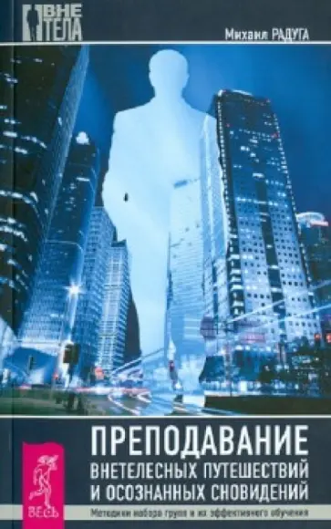 Михаил Радуга - Преподавание внетелесных путешествий и осознанных сновидений. Методика набора групп Михаил Радуга - Преподавание внетелесных путешествий и осознанных сновидений. Методика набора групп обложка книги