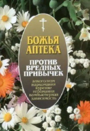 И. Киянова - Божья аптека Против вредных привычек (алкоголизм, курение, наркомания, игромания...) И. Киянова - Божья аптека Против вредных привычек (алкоголизм, курение, наркомания, игромания...) обложка книги