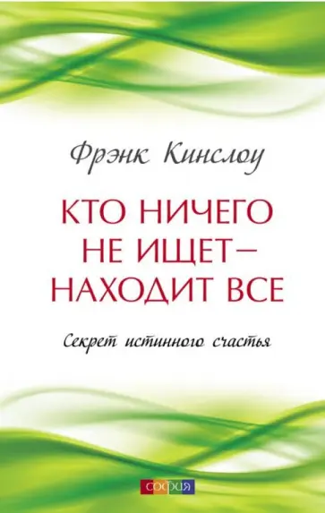 Фрэнк Кинслоу - Кто ничего не ищет - находит все. Секрет истинного счастья Фрэнк Кинслоу - Кто ничего не ищет - находит все. Секрет истинного счастья обложка книги