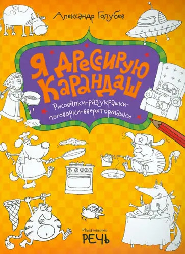 Александр Голубев - Я дрессирую карандаш. Рисовалки-разукрашки-поговорки-вверхтормашки Александр Голубев - Я дрессирую карандаш. Рисовалки-разукрашки-поговорки-вверхтормашки обложка книги