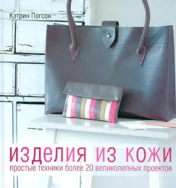Кэтрин Погсон - Изделия из кожи. Простые техники. Более 20 великолепных проектов обложка книги
