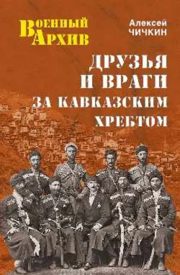 Алексей Чичкин - Друзья и враги за Кавказским хребтом Алексей Чичкин - Друзья и враги за Кавказским хребтом обложка книги