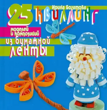 Ирина Богатова - Квиллинг. 25 моделей и композиций из бумажной ленты Ирина Богатова - Квиллинг. 25 моделей и композиций из бумажной ленты обложка книги