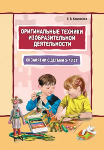 Елена Кашникова - Оригинальные техники изобразительной деятельности. 60 занятий с детьми 5-7 лет обложка книги