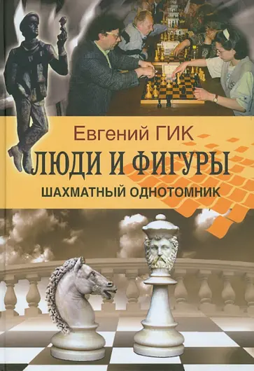 Евгений Гик - Люди и фигуры. Шахматный однотомник Евгений Гик - Люди и фигуры. Шахматный однотомник обложка книги