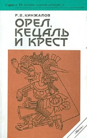 Ростислав Кинжалов - Орел, кецаль и крест. Очерки по культуре Месоамерики Ростислав Кинжалов - Орел, кецаль и крест. Очерки по культуре Месоамерики обложка книги