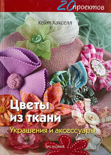 Кейт Хакселл - Цветы из ткани. Украшения и аксессуары Кейт Хакселл - Цветы из ткани. Украшения и аксессуары обложка книги