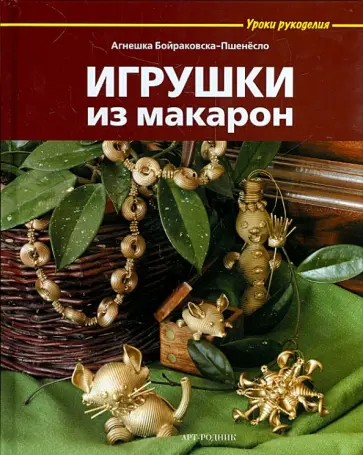 Агнешка Бойраковска-Пшенесло - Игрушки из макарон Агнешка Бойраковска-Пшенесло - Игрушки из макарон обложка книги