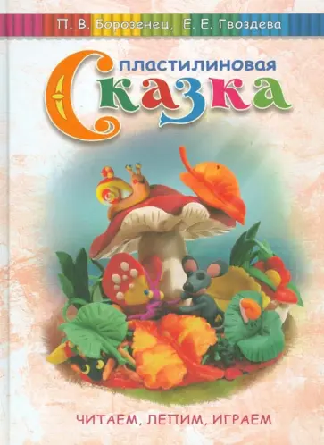 Гвоздева, Борозенец - Пластилиновая сказка. Читаем, лепим, играем обложка книги