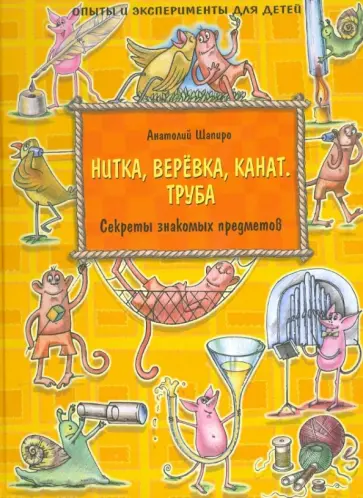 Анатолий Шапиро - Нитка, верёвка, канат. Труба. Секреты знакомых предметов Анатолий Шапиро - Нитка, верёвка, канат. Труба. Секреты знакомых предметов обложка книги