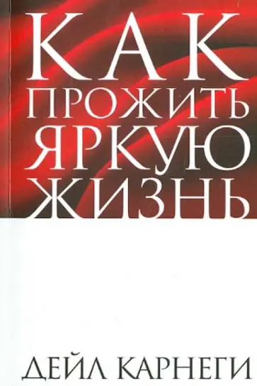 Дейл Карнеги - Как прожить яркую жизнь Дейл Карнеги - Как прожить яркую жизнь обложка книги