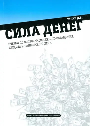 Дмитрий Тулин - Сила денег: очерки по вопросам денежного обращения, кредита и банковского дела Дмитрий Тулин - Сила денег: очерки по вопросам денежного обращения, кредита и банковского дела обложка книги