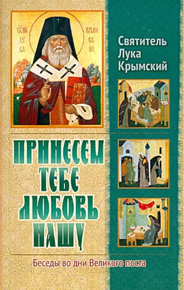 Святитель Лука Крымский (Войно-Ясенецкий) - Принесем Тебе любовь нашу. Беседы во дни великого поста обложка книги