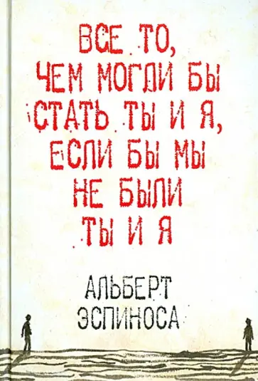 Альберт Эспиноса - Все то, чем могли бы стать ты и я, если бы мы не были ты и я обложка книги
