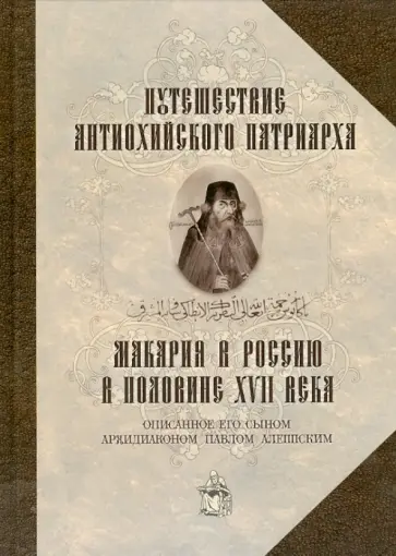 Павел Архидиакон - Путешествие Антиохийского Патриарха Макария в Россию в половине XVII века, описанное его сыном Павел Архидиакон - Путешествие Антиохийского Патриарха Макария в Россию в половине XVII века, описанное его сыном обложка книги