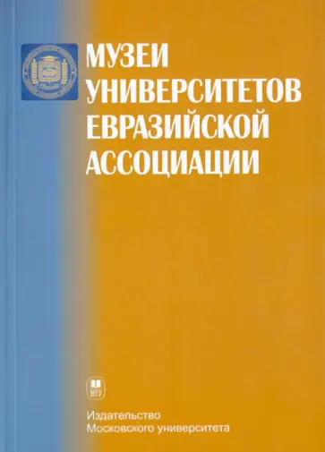 Музеи университетов Евразийской ассоциации: Аннотированный справочник Музеи университетов Евразийской ассоциации: Аннотированный справочник обложка книги