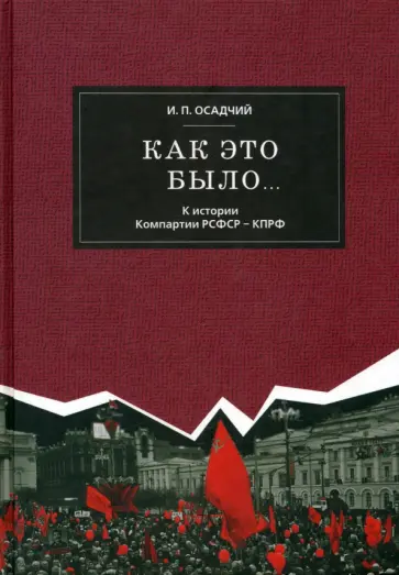 Иван Осадчий - Как это было... К истории Компартии РСФСР - КПРФ. Заметки историка - участника событий обложка книги