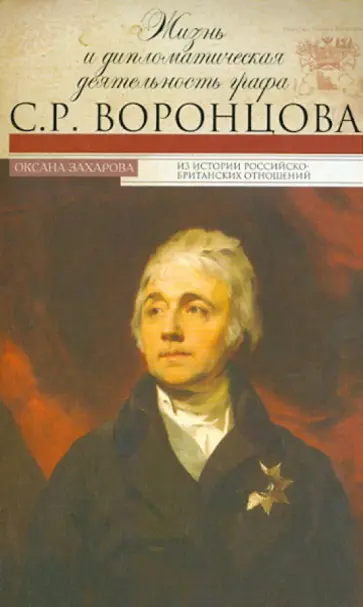 Оксана Захарова - Жизнь и дипломатическая деятельность графа С.Р.Воронцова. Из истории российско-британских отношений обложка книги