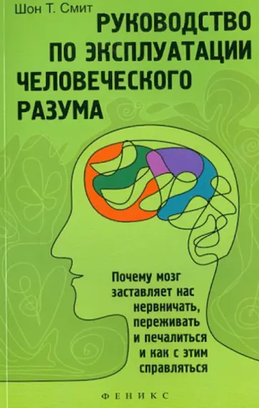 Шон Смит - Руководство по эксплуатации человеческого разума: почему мозг заставляет нас нервничать, переживать обложка книги