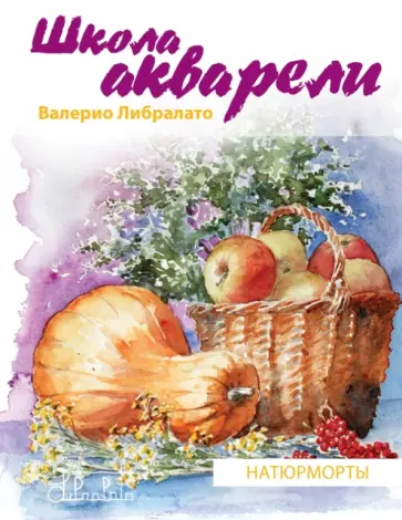 Либралато, Лаптева - Школа акварели Валерио Либралато. Рисуем натюрморты обложка книги